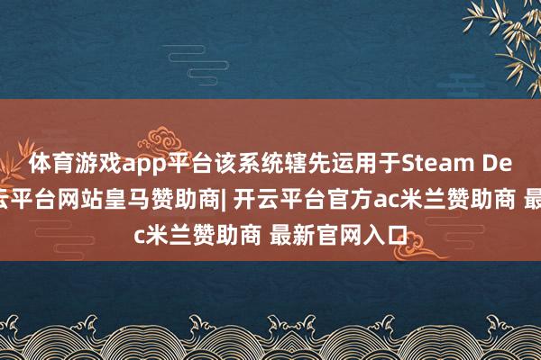 体育游戏app平台该系统辖先运用于Steam Deck掌机-开云平台网站皇马赞助商| 开云平台官方ac米兰赞助商 最新官网入口