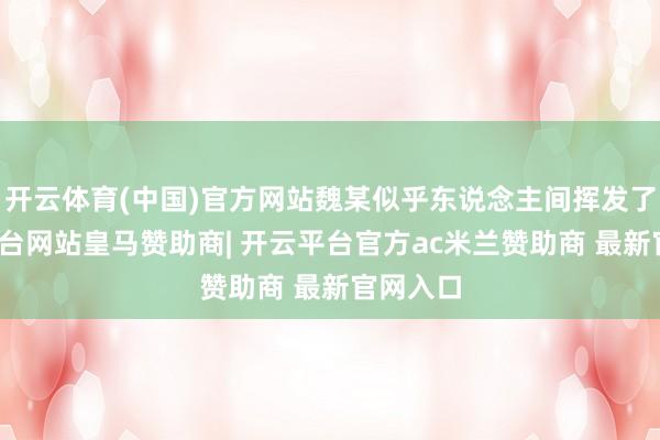 开云体育(中国)官方网站魏某似乎东说念主间挥发了-开云平台网站皇马赞助商| 开云平台官方ac米兰赞助商 最新官网入口