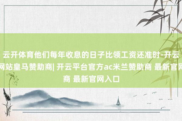 云开体育他们每年收息的日子比领工资还准时-开云平台网站皇马赞助商| 开云平台官方ac米兰赞助商 最新官网入口