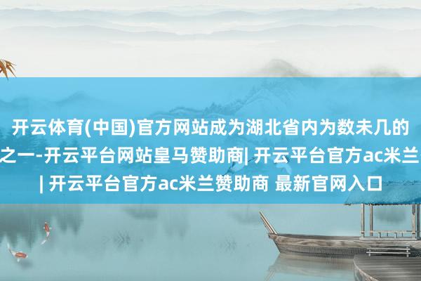 开云体育(中国)官方网站成为湖北省内为数未几的获此盛誉的眼科内行之一-开云平台网站皇马赞助商| 开云平台官方ac米兰赞助商 最新官网入口