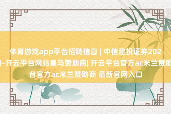 体育游戏app平台招聘信息 | 中信建投证券2026届秋季校园招聘-开云平台网站皇马赞助商| 开云平台官方ac米兰赞助商 最新官网入口
