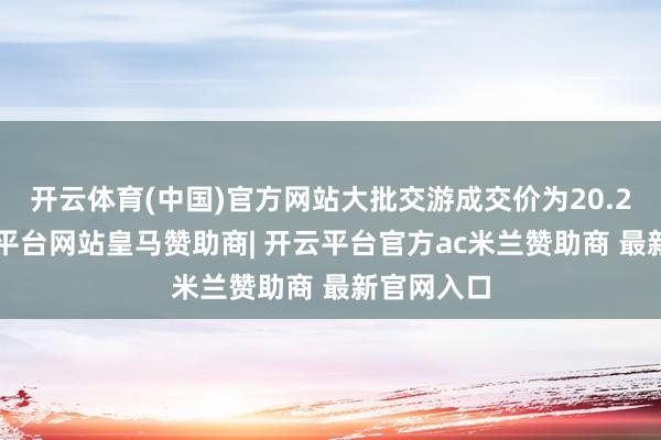 开云体育(中国)官方网站大批交游成交价为20.25元-开云平台网站皇马赞助商| 开云平台官方ac米兰赞助商 最新官网入口