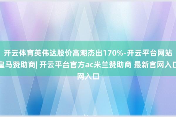 开云体育英伟达股价高潮杰出170%-开云平台网站皇马赞助商| 开云平台官方ac米兰赞助商 最新官网入口