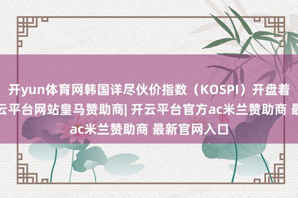 开yun体育网韩国详尽伙价指数（KOSPI）开盘着落0.1%-开云平台网站皇马赞助商| 开云平台官方ac米兰赞助商 最新官网入口