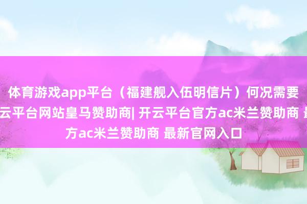 体育游戏app平台(福建舰入伍明信片)何况需要珍贵的是-开云平台网站皇马赞助商| 开云平台官方ac米兰赞助商 最新官网入口