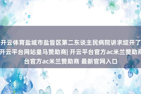 开云体育盐城市盐皆区第二东谈主民病院讲求绽开了儿科诊疗功绩-开云平台网站皇马赞助商| 开云平台官方ac米兰赞助商 最新官网入口