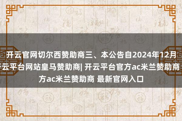 开云官网切尔西赞助商三、本公告自2024年12月1日起推行-开云平台网站皇马赞助商| 开云平台官方ac米兰赞助商 最新官网入口