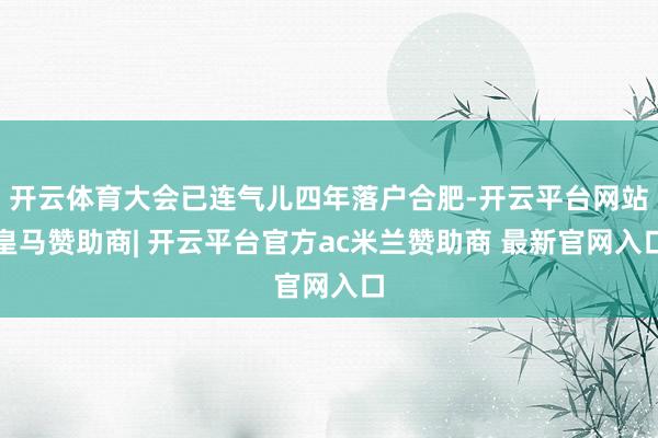 开云体育大会已连气儿四年落户合肥-开云平台网站皇马赞助商| 开云平台官方ac米兰赞助商 最新官网入口