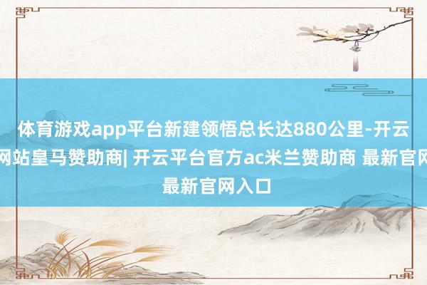 体育游戏app平台新建领悟总长达880公里-开云平台网站皇马赞助商| 开云平台官方ac米兰赞助商 最新官网入口