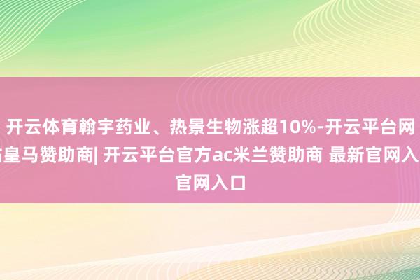 开云体育翰宇药业、热景生物涨超10%-开云平台网站皇马赞助商| 开云平台官方ac米兰赞助商 最新官网入口
