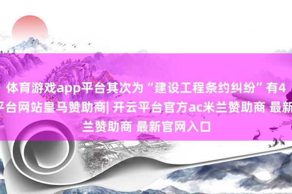 体育游戏app平台其次为“建设工程条约纠纷”有4则-开云平台网站皇马赞助商| 开云平台官方ac米兰赞助商 最新官网入口
