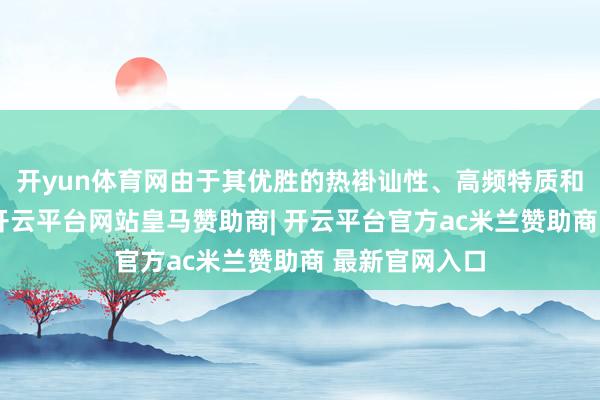 开yun体育网由于其优胜的热褂讪性、高频特质和高功率密度-开云平台网站皇马赞助商| 开云平台官方ac米兰赞助商 最新官网入口