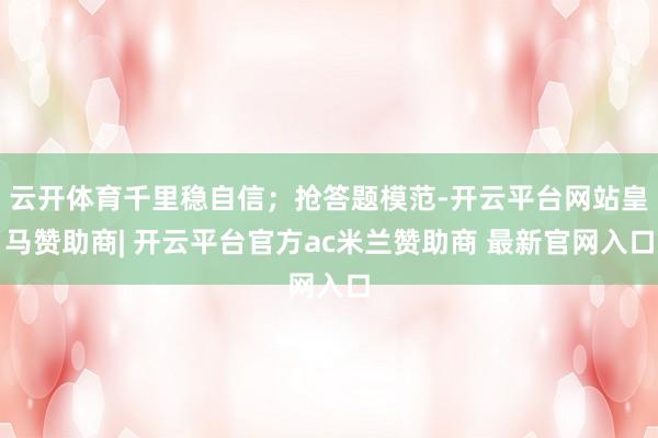 云开体育千里稳自信；抢答题模范-开云平台网站皇马赞助商| 开云平台官方ac米兰赞助商 最新官网入口