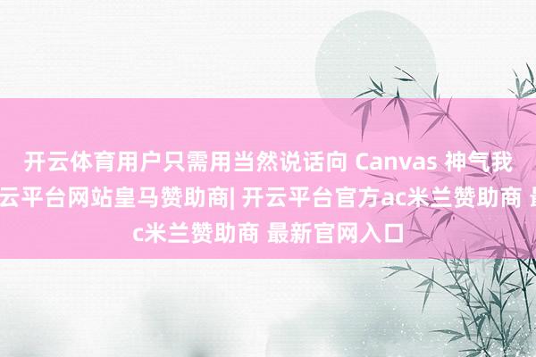 开云体育用户只需用当然说话向 Canvas 神气我方的思法-开云平台网站皇马赞助商| 开云平台官方ac米兰赞助商 最新官网入口