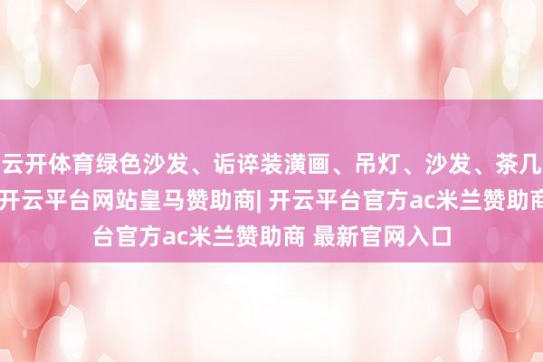 云开体育绿色沙发、诟谇装潢画、吊灯、沙发、茶几颜色搭配调和-开云平台网站皇马赞助商| 开云平台官方ac米兰赞助商 最新官网入口