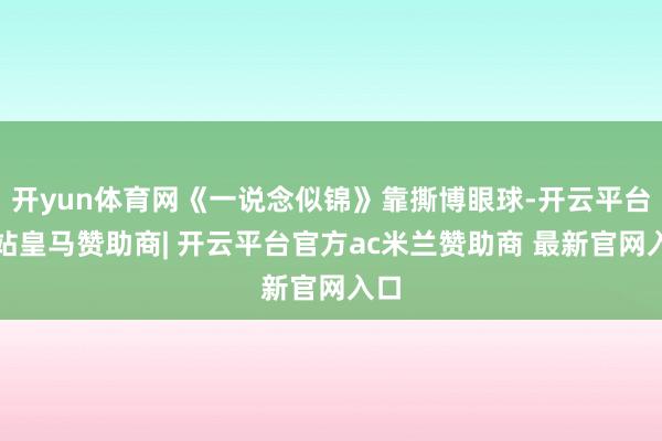 开yun体育网《一说念似锦》靠撕博眼球-开云平台网站皇马赞助商| 开云平台官方ac米兰赞助商 最新官网入口