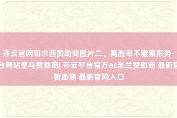 开云官网切尔西赞助商图片二、高胜率不雅察形势-开云平台网站皇马赞助商| 开云平台官方ac米兰赞助商 最新官网入口