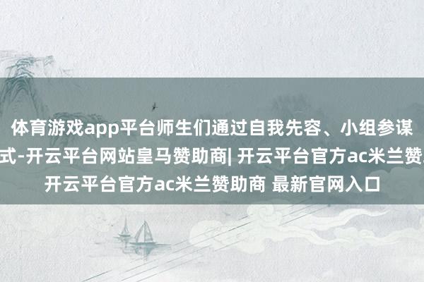 体育游戏app平台师生们通过自我先容、小组参谋以及共享心得等方式-开云平台网站皇马赞助商| 开云平台官方ac米兰赞助商 最新官网入口