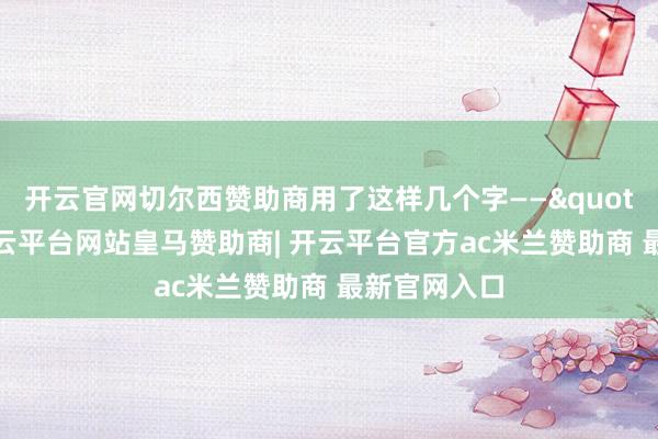 开云官网切尔西赞助商用了这样几个字——"色愈恭-开云平台网站皇马赞助商| 开云平台官方ac米兰赞助商 最新官网入口