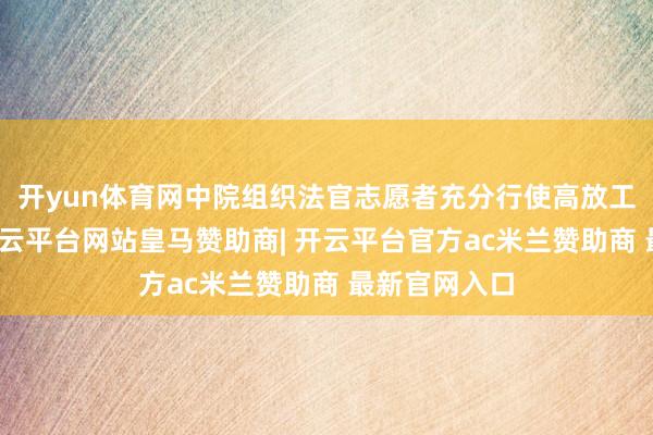 开yun体育网中院组织法官志愿者充分行使高放工时候节点-开云平台网站皇马赞助商| 开云平台官方ac米兰赞助商 最新官网入口