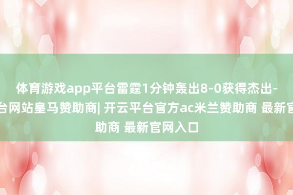 体育游戏app平台雷霆1分钟轰出8-0获得杰出-开云平台网站皇马赞助商| 开云平台官方ac米兰赞助商 最新官网入口