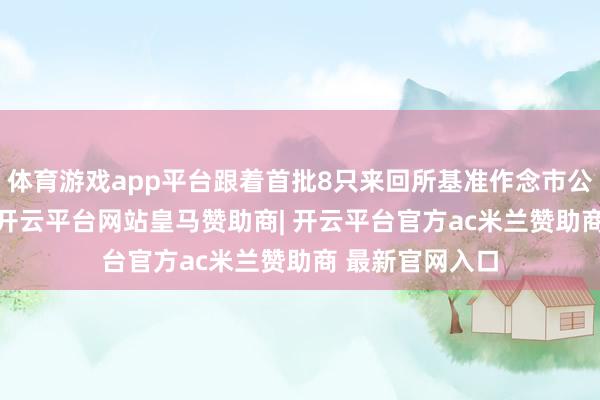 体育游戏app平台跟着首批8只来回所基准作念市公司债ETF推出-开云平台网站皇马赞助商| 开云平台官方ac米兰赞助商 最新官网入口