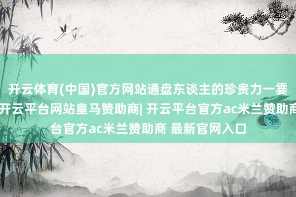 开云体育(中国)官方网站通盘东谈主的珍贵力一霎被招引了夙昔-开云平台网站皇马赞助商| 开云平台官方ac米兰赞助商 最新官网入口