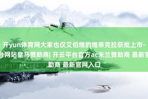 开yun体育网大家也仅艾伯维的维奈克拉获批上市-开云平台网站皇马赞助商| 开云平台官方ac米兰赞助商 最新官网入口