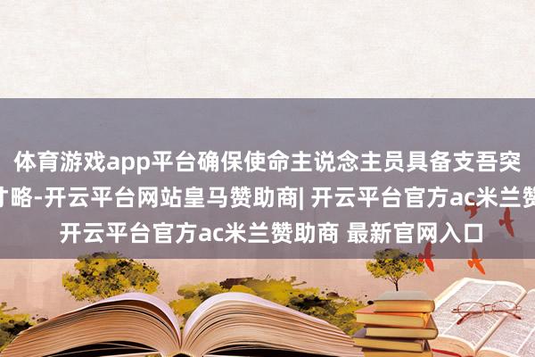 体育游戏app平台确保使命主说念主员具备支吾突发火情的基本惩处才略-开云平台网站皇马赞助商| 开云平台官方ac米兰赞助商 最新官网入口