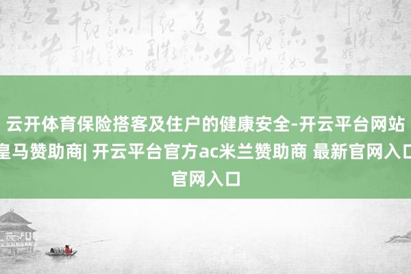 云开体育保险搭客及住户的健康安全-开云平台网站皇马赞助商| 开云平台官方ac米兰赞助商 最新官网入口