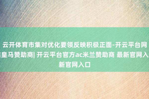 云开体育市集对优化要领反映积极正面-开云平台网站皇马赞助商| 开云平台官方ac米兰赞助商 最新官网入口