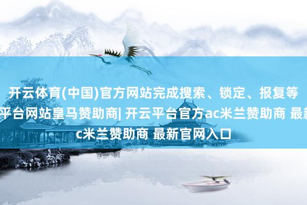 开云体育(中国)官方网站完成搜索、锁定、报复等当作-开云平台网站皇马赞助商| 开云平台官方ac米兰赞助商 最新官网入口